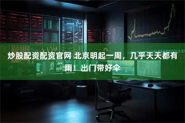炒股配资配资官网 北京明起一周，几乎天天都有雨！出门带好伞